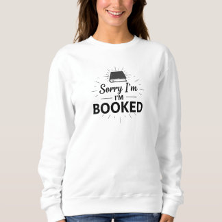 Sorry I’m Booked Sweatshirt– Funny Book Lover Gift Sweatshirt