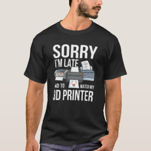 Sorry I m Late Had To Watch My 3D Printer Printing T-Shirt