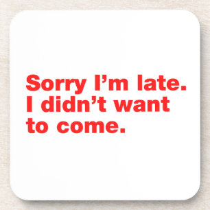Sorry I’m late. I didn’t want to come Beverage Coaster