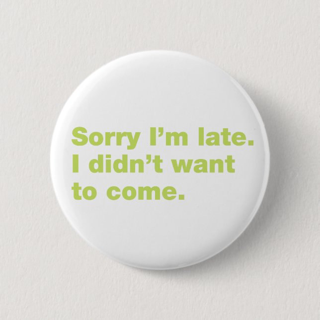 Sorry I’m late. I didn’t want to come Button (Front)