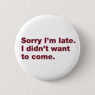 Sorry I’m late. I didn’t want to come Button