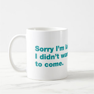 Sorry I’m late. I didn’t want to come Coffee Mug