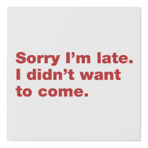 Sorry I’m late. I didn’t want to come Faux Canvas Print