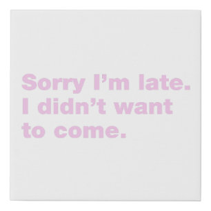 Sorry I’m late. I didn’t want to come Faux Canvas Print