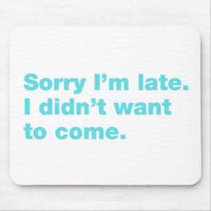 Sorry I’m late. I didn’t want to come Mouse Pad