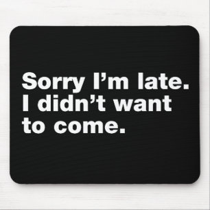 Sorry I’m late. I didn’t want to come Mouse Pad
