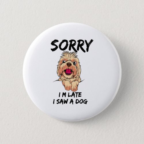 Sorry I M Late I Saw A Dog  Button