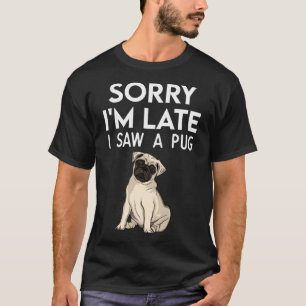 Sorry I m Late I Saw A Pug paw Pug T-Shirt