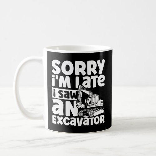 Sorry i m Late i Saw an Excavator Construction Veh Coffee Mug