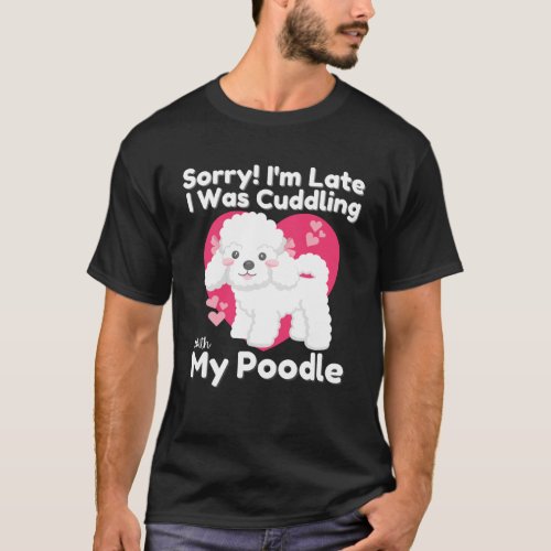 Sorry I m Late I Was Cuddling With My Poodle Cute  T_Shirt