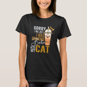 Sorry I m Late I was Drinking Boba With My Cat T-Shirt
