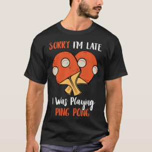 Sorry I m Late I Was Playing Ping Pong Table Tenni T-Shirt