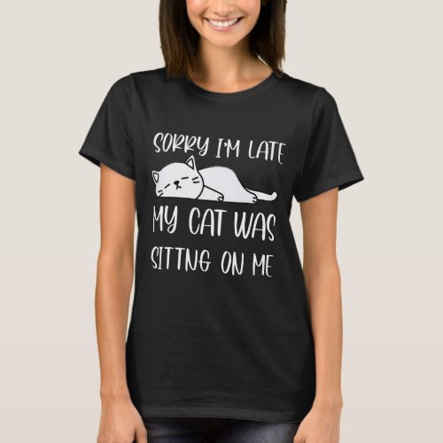 SORRY IM LATE MY CAT WAS ITTNG ON ME T_Shirt