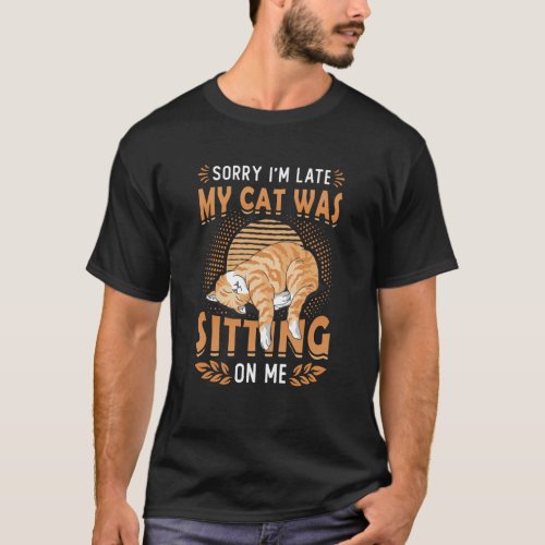 Sorry Im Late My Cat Was Sitting On Me Cat Be Lat T_Shirt