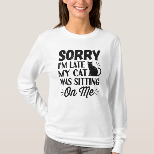 Sorry Iâm Late My Cat Was Sitting on Me T_Shirt