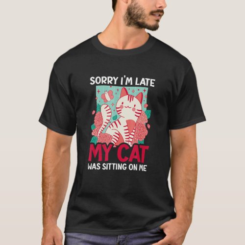 Sorry I M Late My Cat Was Sitting On Me With A Cat T_Shirt