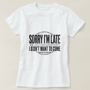 Sorry I’m late t shirt mild humor