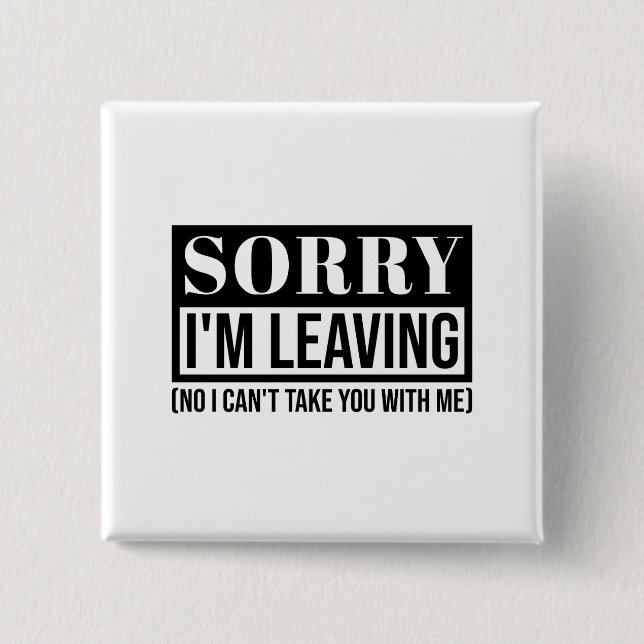 Sorry I’m Leaving – Funny Sarcastic Quote Design Button (Front)