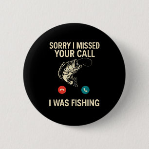 Sorry I Missed Your Call I Was Fishing Funny Button