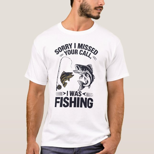 Sorry I Missed Your Call I Was Fishing T-Shirt (Front)