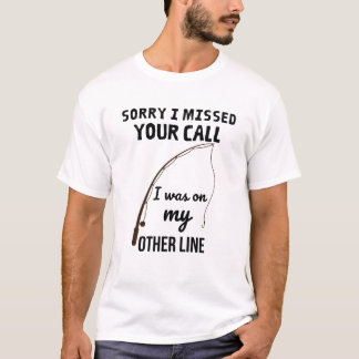 Sorry I missed your call, I was on my other line T-Shirt