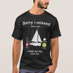 Sorry i missed your call - Sailing lover T-Shirt