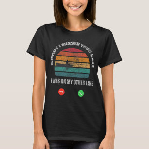 Sorry I Missed Your Call Was On Other Line 10 T-Shirt