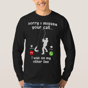 Sorry I Missed Your Call  Was On Other Line Fishin T-Shirt