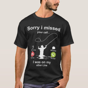Sorry I Missed Your Call Was On Other Line Fishing T-Shirt