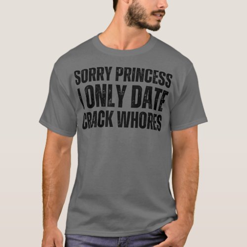 Sorry I Only Date Crack Whores 5 T_Shirt