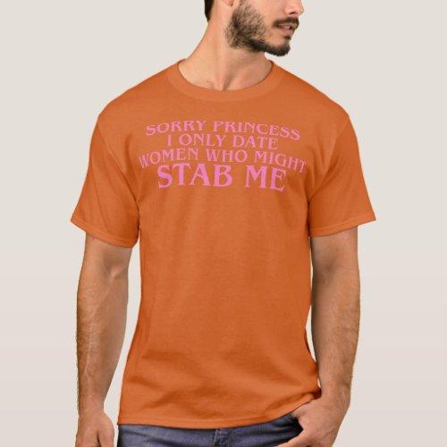 Sorry I Only Date Women Who Might Stab Me T_Shirt