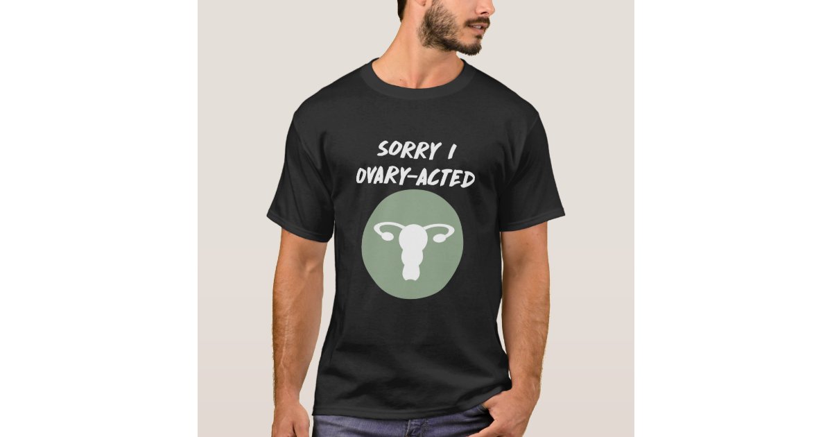 sorry-i-ovary-acted-female-funny-uterus-t-shirt-zazzle