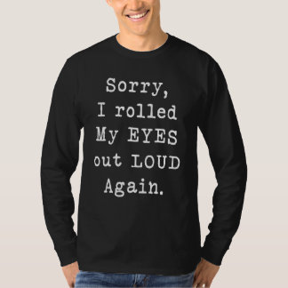 Sorry I Rolled My Eyes Out Loud Again T-Shirt
