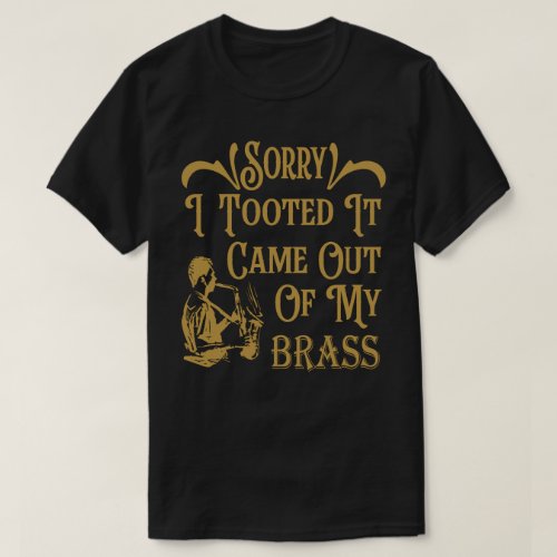 Sorry I Tooted It Came Out Of My Brass Saxophone  T_Shirt