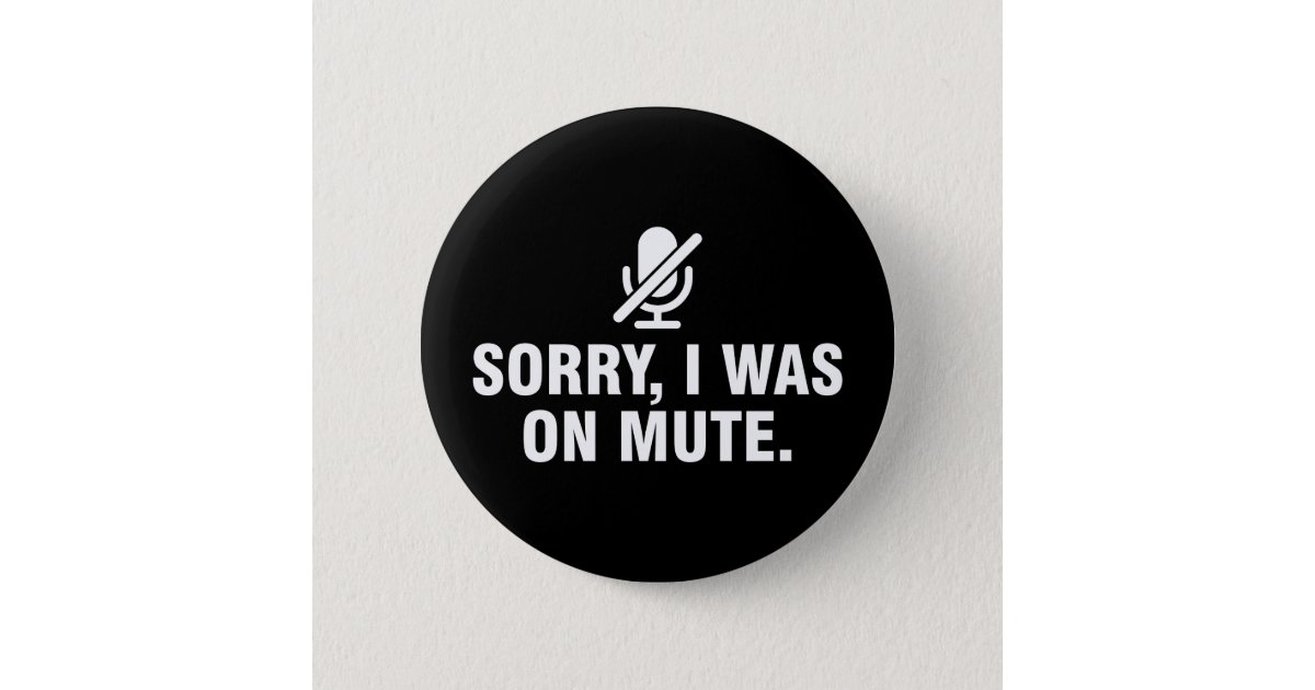 Sorry I was on mute Button | Zazzle.com