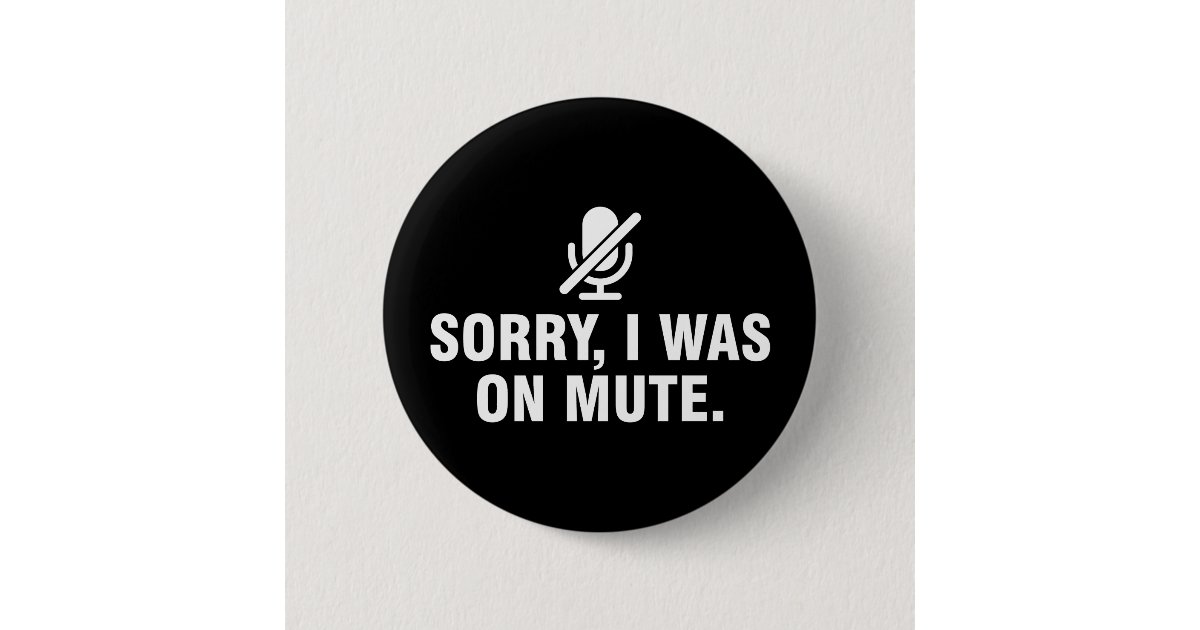 Sorry I was on mute Button | Zazzle.com