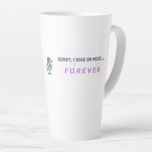 Sorry, I was on mute… FOREVER Latte Mug