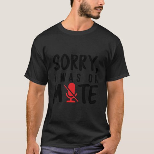 Sorry I Was On Mute Funny Gift Video Calls Remote  T_Shirt