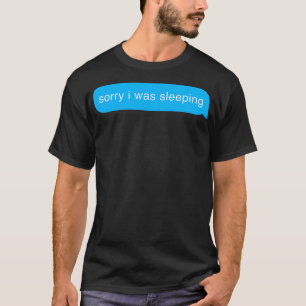 Sorry I Was Sleeping Bubble Imessage Lazy Text T-Shirt