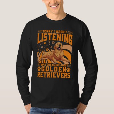 Sorry I wasn't listening I was dreaming Golden Ret T-Shirt
