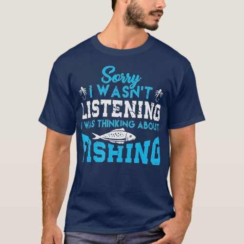 Sorry I Wasnt Listening I Was Thinking About Fishi T_Shirt