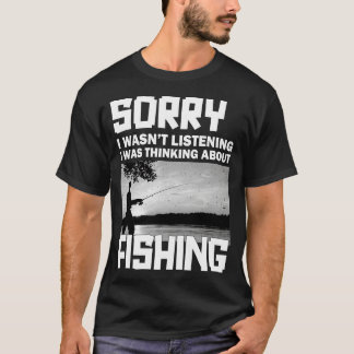 Sorry I wasnt Listening I was Thinking about Fishi T-Shirt