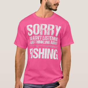 Sorry I Wasnt Listening I Was Thinking About Fishi T-Shirt
