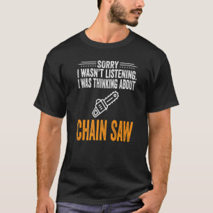Sorry I Wasn't Listening I Was Thinking Chain Saw  T-Shirt