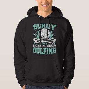 Sorry I Wasn't Listening I Was Thinking Golfing Go Hoodie