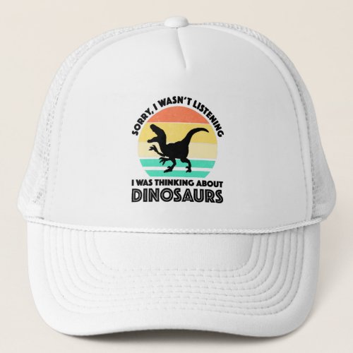 Sorry I Wasnt Listening Thinking About Dinosaurs Trucker Hat