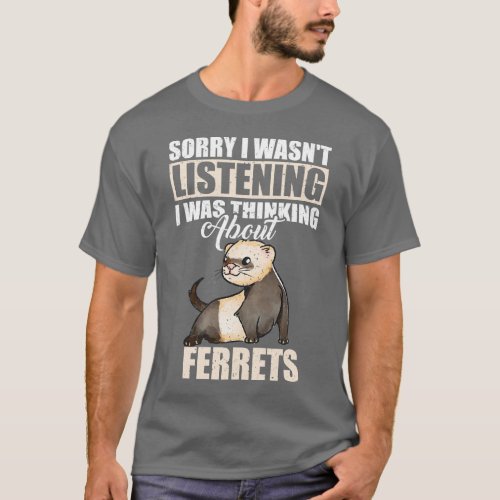 Sorry I wasnt Listening Thinking About Ferrets T_Shirt