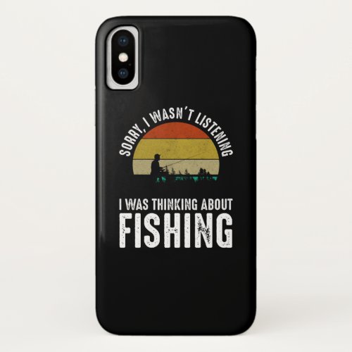 Sorry I Wasnt Listening _ Thinking About Fishing iPhone X Case