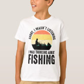 Sorry, I Wasn't Listening - Thinking About Fishing T-Shirt