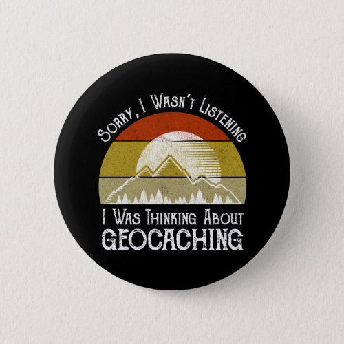 Sorry I Wasnt Listening Thinking About Geocaching Button